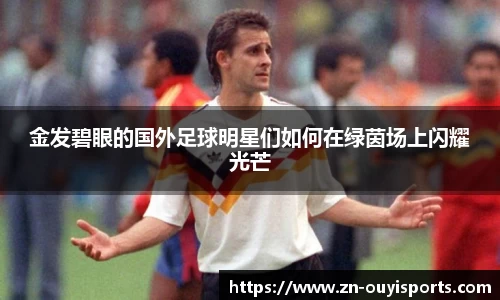 金发碧眼的国外足球明星们如何在绿茵场上闪耀光芒