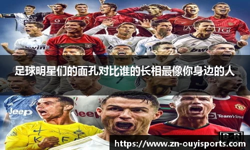 足球明星们的面孔对比谁的长相最像你身边的人
