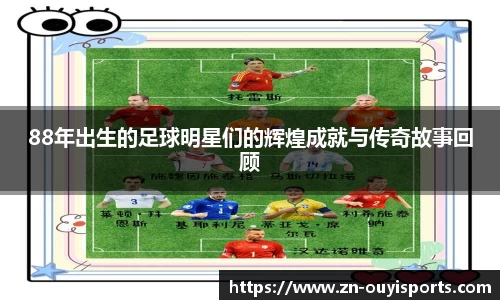 88年出生的足球明星们的辉煌成就与传奇故事回顾
