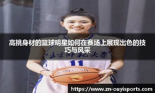 高挑身材的篮球明星如何在赛场上展现出色的技巧与风采