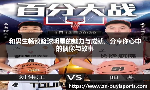 和男生畅谈篮球明星的魅力与成就，分享你心中的偶像与故事